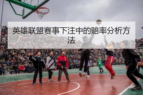 英雄联盟赛事下注中的赔率分析方法